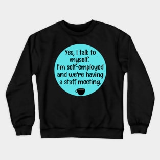 Yes, Talk to Myself. I'm Self-Employed and We're Having A Staff Meeting Crewneck Sweatshirt